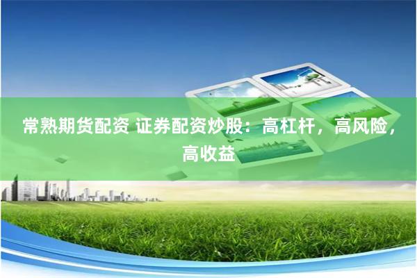 常熟期货配资 证券配资炒股：高杠杆，高风险，高收益