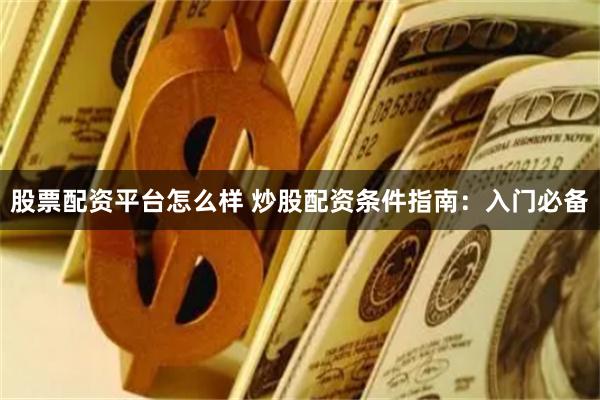 股票配资平台怎么样 炒股配资条件指南：入门必备