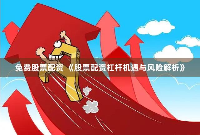 免费股票配资 《股票配资杠杆机遇与风险解析》