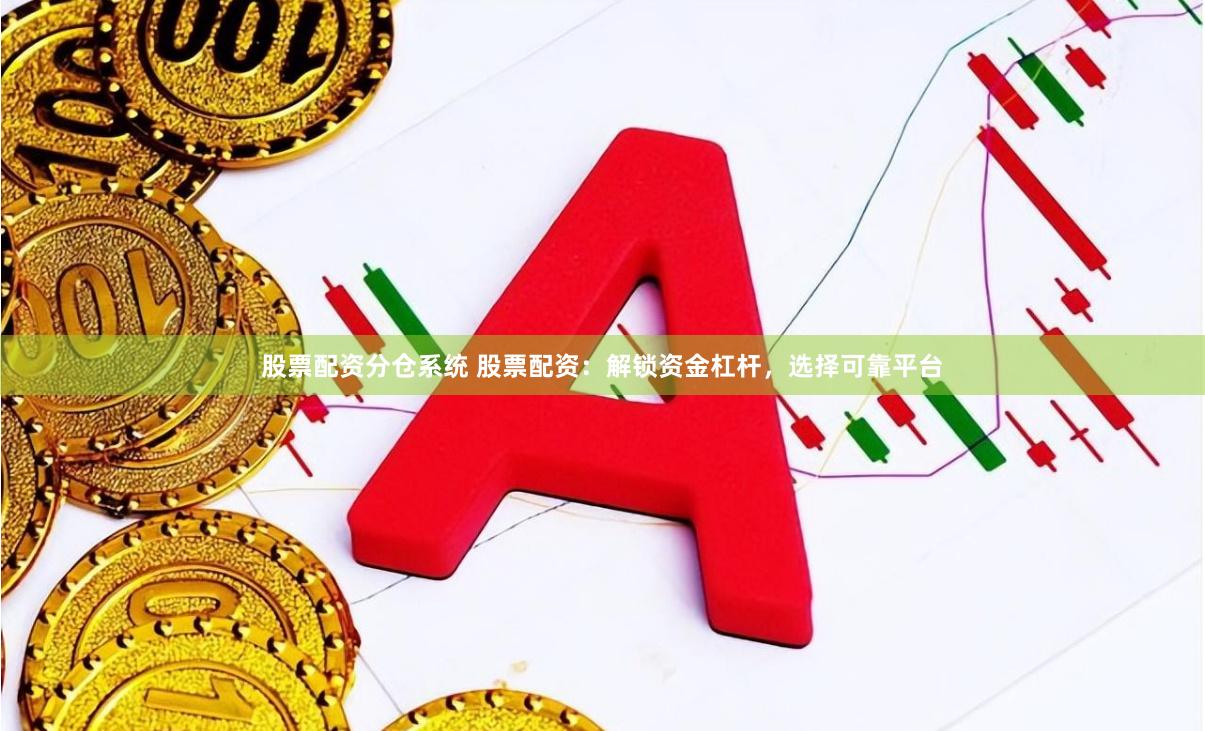 股票配资分仓系统 股票配资：解锁资金杠杆，选择可靠平台